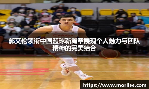 郭艾伦领衔中国篮球新篇章展现个人魅力与团队精神的完美结合