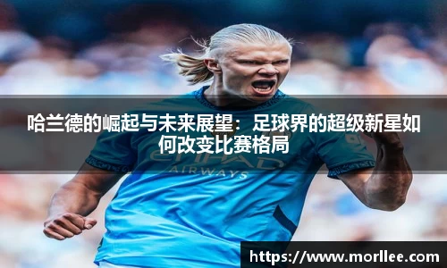 哈兰德的崛起与未来展望：足球界的超级新星如何改变比赛格局