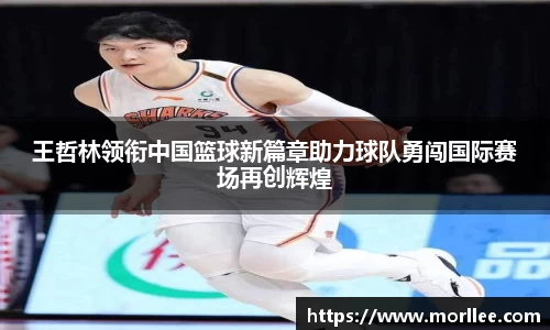 王哲林领衔中国篮球新篇章助力球队勇闯国际赛场再创辉煌