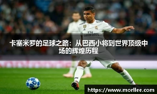 卡塞米罗的足球之路：从巴西小将到世界顶级中场的辉煌历程